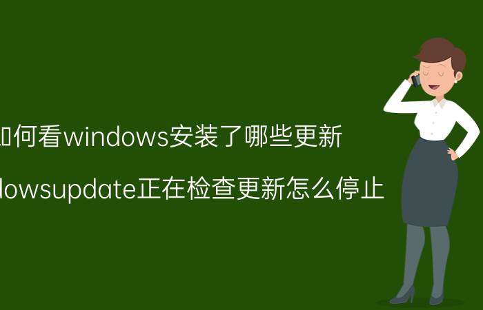 如何看windows安装了哪些更新 windowsupdate正在检查更新怎么停止？